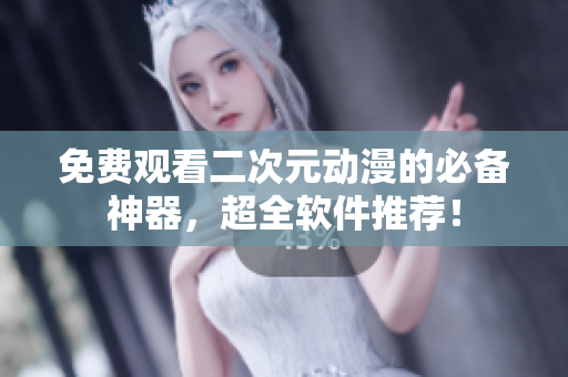 免費觀看二次元動漫的必備神器，超全軟件推薦！