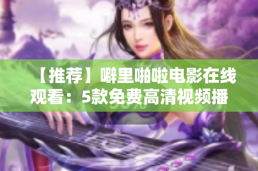 【推薦】噼里啪啦電影在線觀看：5款免費高清視頻播放器軟件比較