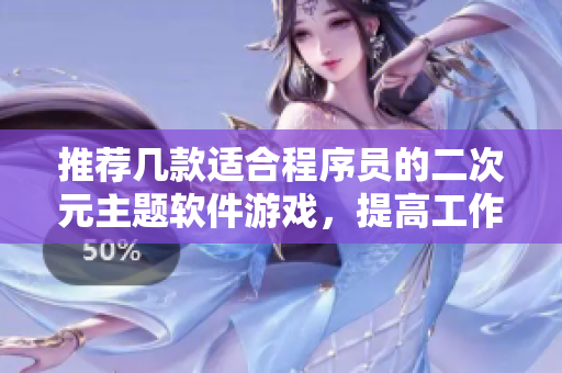 推薦幾款適合程序員的二次元主題軟件游戲，提高工作效率又能放松心情