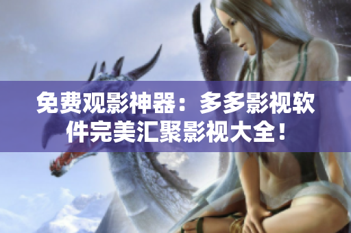免費觀影神器：多多影視軟件完美匯聚影視大全！