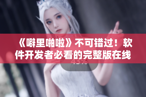 《噼里啪啦》不可錯(cuò)過！軟件開發(fā)者必看的完整版在線觀看！