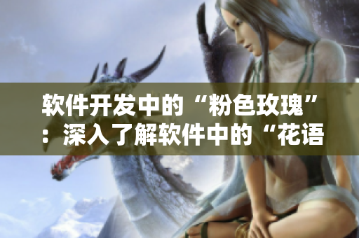軟件開發(fā)中的“粉色玫瑰”：深入了解軟件中的“花語”和意義