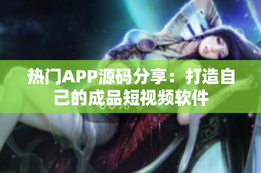 熱門APP源碼分享：打造自己的成品短視頻軟件