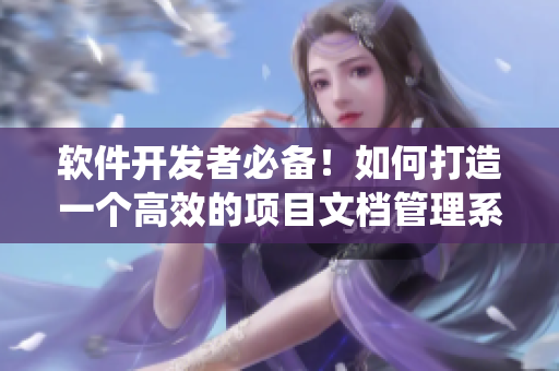 軟件開(kāi)發(fā)者必備！如何打造一個(gè)高效的項(xiàng)目文檔管理系統(tǒng)？