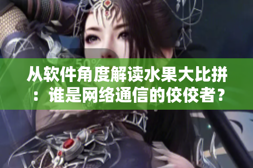 從軟件角度解讀水果大比拼：誰是網(wǎng)絡(luò)通信的佼佼者？