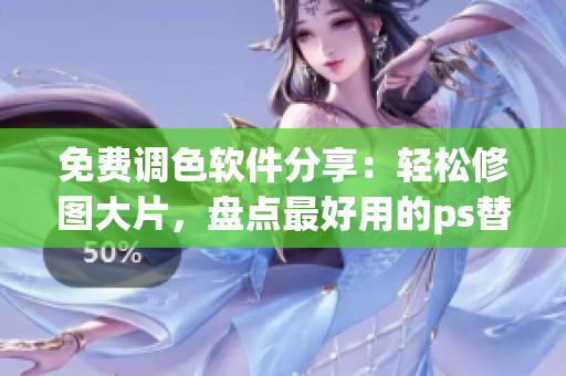 免費調(diào)色軟件分享：輕松修圖大片，盤點最好用的ps替代品