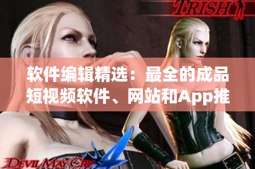 軟件編輯精選：最全的成品短視頻軟件、網(wǎng)站和App推薦