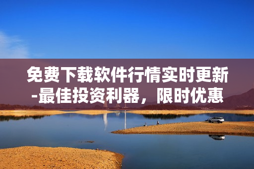 免費(fèi)下載軟件行情實(shí)時(shí)更新-最佳投資利器，限時(shí)優(yōu)惠等你來(lái)