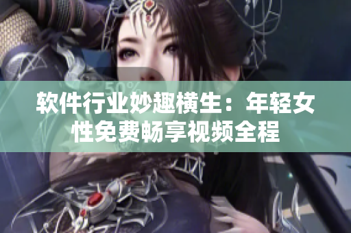 軟件行業(yè)妙趣橫生：年輕女性免費(fèi)暢享視頻全程