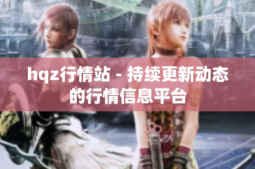 hqz行情站 - 持續(xù)更新動態(tài)的行情信息平臺