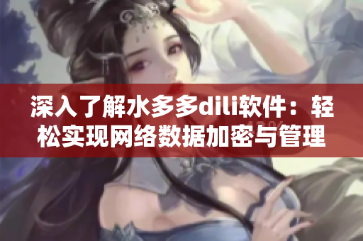 深入了解水多多dili軟件：輕松實(shí)現(xiàn)網(wǎng)絡(luò)數(shù)據(jù)加密與管理