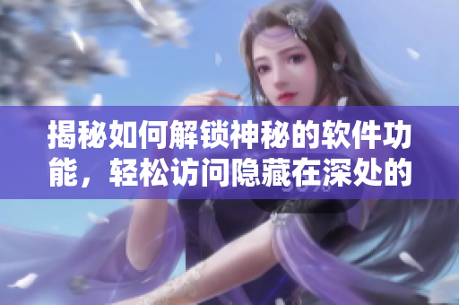 揭秘如何解鎖神秘的軟件功能，輕松訪問(wèn)隱藏在深處的軟件技巧