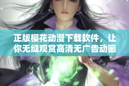 正版櫻花動(dòng)漫下載軟件，讓你無(wú)縫觀賞高清無(wú)廣告動(dòng)畫！