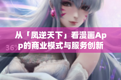 從「鳳逆天下」看漫畫App的商業(yè)模式與服務(wù)創(chuàng)新