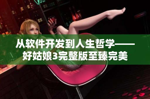 從軟件開發(fā)到人生哲學——好姑娘3完整版至臻完美