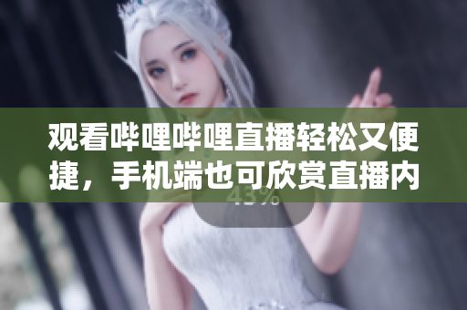 觀看嗶哩嗶哩直播輕松又便捷，手機(jī)端也可欣賞直播內(nèi)容