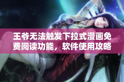 王爺無法觸發(fā)下拉式漫畫免費(fèi)閱讀功能，軟件使用攻略大公開