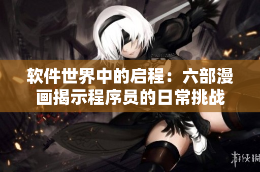 軟件世界中的啟程：六部漫畫揭示程序員的日常挑戰(zhàn)