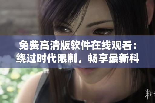 免費高清版軟件在線觀看：繞過時代限制，暢享最新科技
