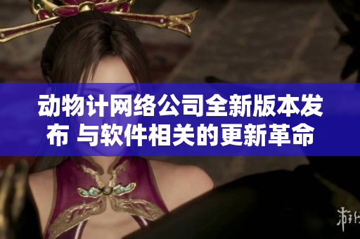 動(dòng)物計(jì)網(wǎng)絡(luò)公司全新版本發(fā)布 與軟件相關(guān)的更新革命