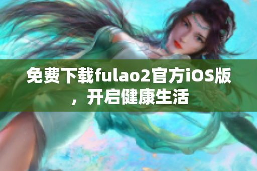 免費(fèi)下載fulao2官方iOS版，開啟健康生活