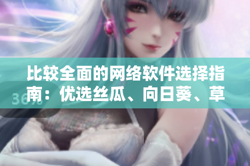 比較全面的網(wǎng)絡(luò)軟件選擇指南：優(yōu)選絲瓜、向日葵、草莓、芭樂和黃瓜