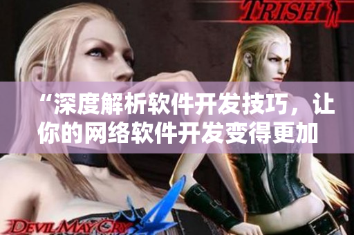 “深度解析軟件開發(fā)技巧，讓你的網(wǎng)絡(luò)軟件開發(fā)變得更加高效和專業(yè)”