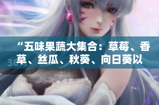 “五味果蔬大集合：草莓、香草、絲瓜、秋葵、向日葵以及榴蓮”