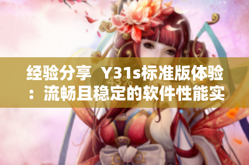 經(jīng)驗分享  Y31s標(biāo)準(zhǔn)版體驗：流暢且穩(wěn)定的軟件性能實測
