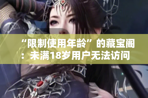 “限制使用年齡”的藏寶閣：未滿18歲用戶無(wú)法訪問(wèn)