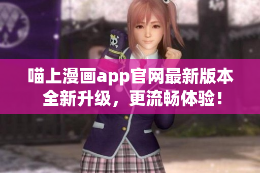 喵上漫畫app官網(wǎng)最新版本 全新升級(jí)，更流暢體驗(yàn)！