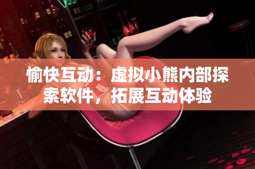 愉快互動(dòng)：虛擬小熊內(nèi)部探索軟件，拓展互動(dòng)體驗(yàn)