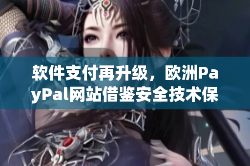 軟件支付再升級(jí)，歐洲PayPal網(wǎng)站借鑒安全技術(shù)保障用戶交易數(shù)據(jù)