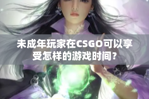 未成年玩家在CSGO可以享受怎樣的游戲時(shí)間？