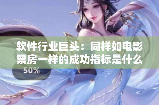 軟件行業(yè)巨頭：同樣如電影票房一樣的成功指標(biāo)是什么？