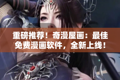 重磅推薦！奇漫屋畫：最佳免費(fèi)漫畫軟件，全新上線！