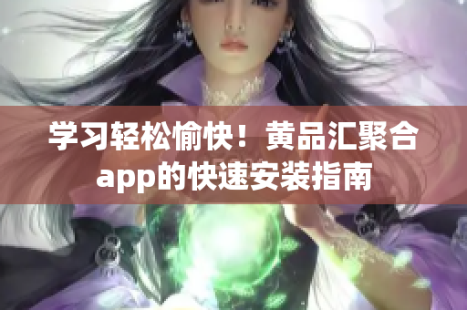 學(xué)習(xí)輕松愉快！黃品匯聚合app的快速安裝指南