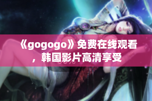 《gogogo》免費(fèi)在線觀看，韓國(guó)影片高清享受