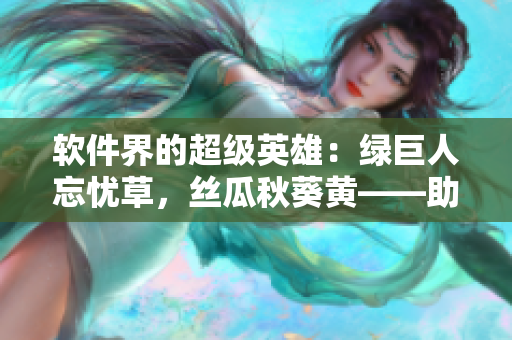 軟件界的超級英雄：綠巨人忘憂草，絲瓜秋葵黃——助你快速提高工作效率