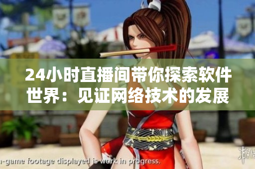 24小時直播間帶你探索軟件世界：見證網(wǎng)絡(luò)技術(shù)的發(fā)展歷程！