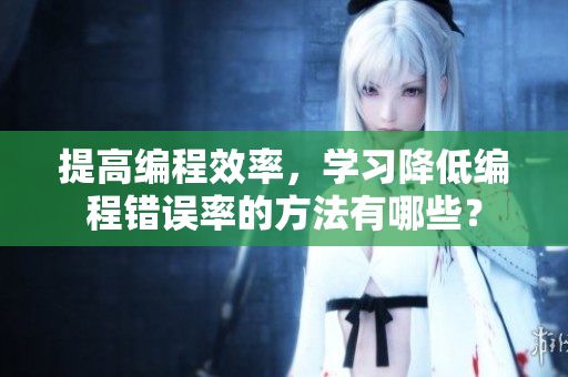 提高編程效率，學(xué)習(xí)降低編程錯(cuò)誤率的方法有哪些？