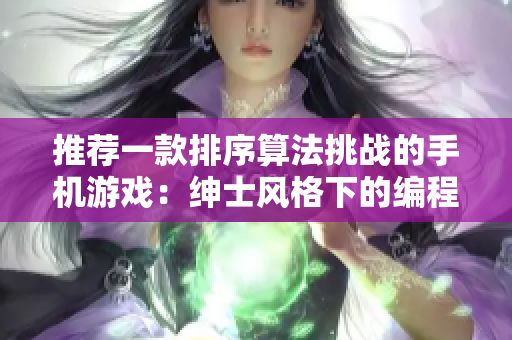 推薦一款排序算法挑戰(zhàn)的手機(jī)游戲：紳士風(fēng)格下的編程樂趣
