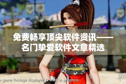 免費(fèi)暢享頂尖軟件資訊——名門摯愛(ài)軟件文章精選