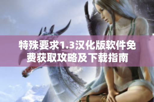 特殊要求1.3漢化版軟件免費(fèi)獲取攻略及下載指南