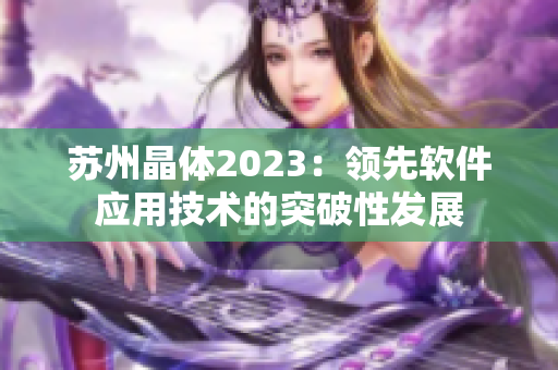 蘇州晶體2023：領先軟件應用技術的突破性發(fā)展