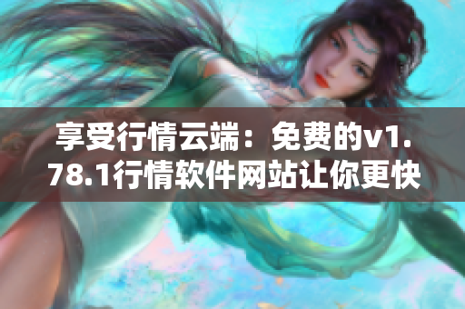 享受行情云端：免費的v1.78.1行情軟件網(wǎng)站讓你更快更遠(yuǎn)！