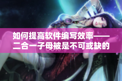 如何提高軟件編寫效率——二合一子母被是不可或缺的工具