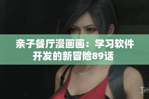親子餐廳漫畫畫：學(xué)習(xí)軟件開發(fā)的新冒險(xiǎn)89話 