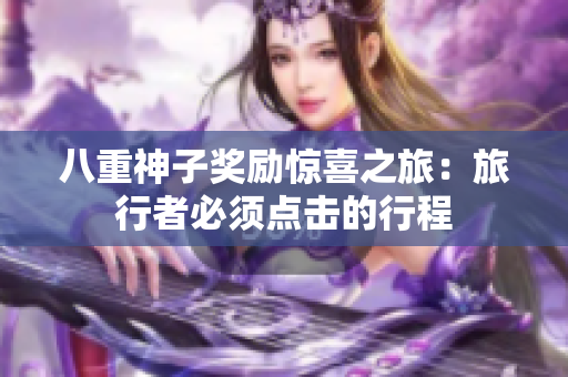 八重神子獎(jiǎng)勵(lì)驚喜之旅：旅行者必須點(diǎn)擊的行程
