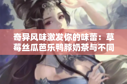 奇異風味激發(fā)你的味蕾：草莓絲瓜芭樂鴨脖奶茶與不同食物的完美搭配